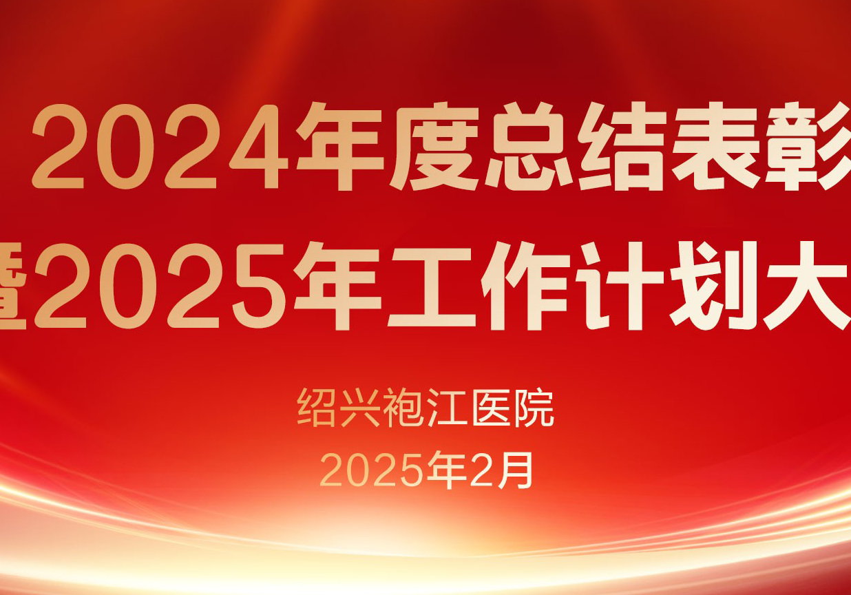 紹興袍江醫(yī)院召開(kāi)2024年度總結(jié)表彰暨2025年工作計(jì)劃大會(huì)